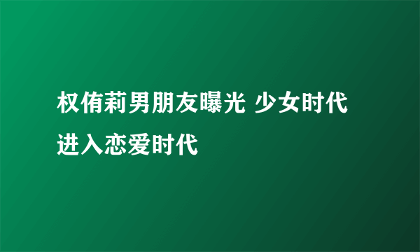 权侑莉男朋友曝光 少女时代进入恋爱时代