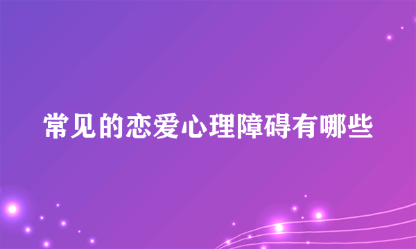 常见的恋爱心理障碍有哪些