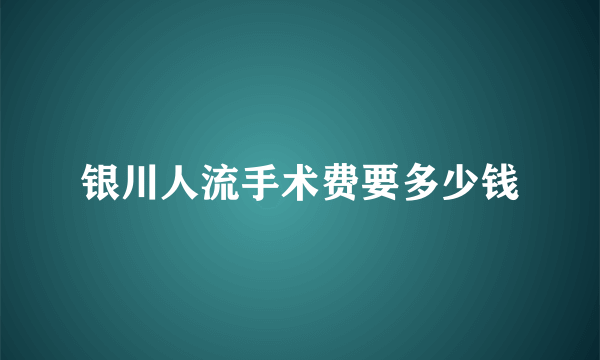 银川人流手术费要多少钱