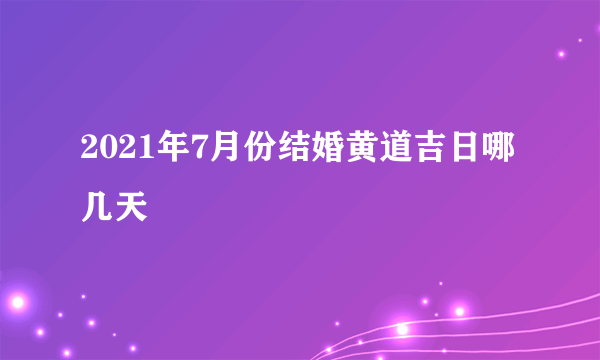 2021年7月份结婚黄道吉日哪几天