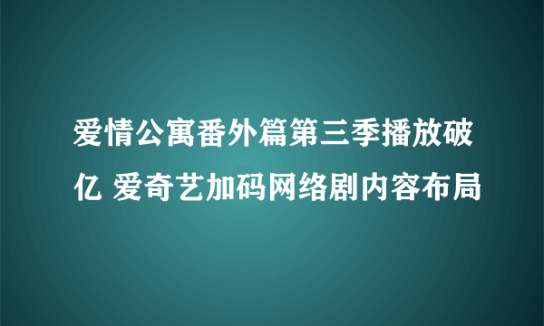 爱情公寓番外篇第三季播放破亿 爱奇艺加码网络剧内容布局