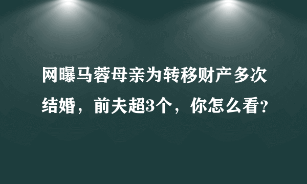 网曝马蓉母亲为转移财产多次结婚，前夫超3个，你怎么看？