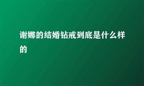 谢娜的结婚钻戒到底是什么样的