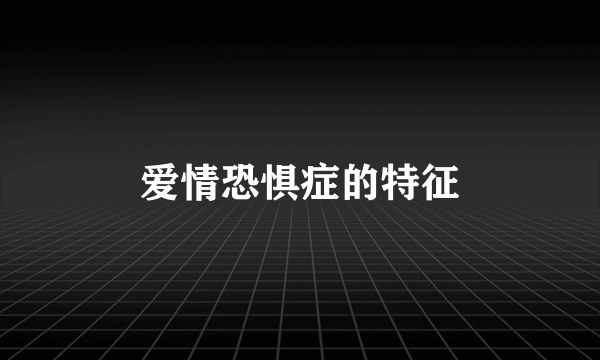 爱情恐惧症的特征