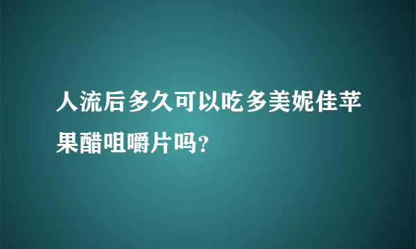 人流后多久可以吃多美妮佳苹果醋咀嚼片吗？