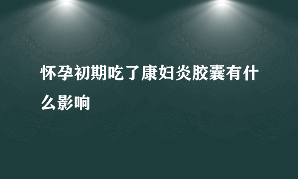 怀孕初期吃了康妇炎胶囊有什么影响