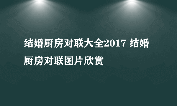 结婚厨房对联大全2017 结婚厨房对联图片欣赏