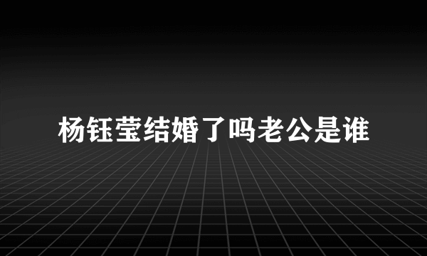 杨钰莹结婚了吗老公是谁