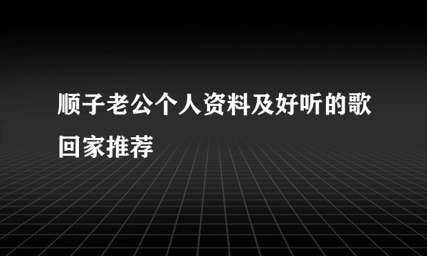 顺子老公个人资料及好听的歌回家推荐