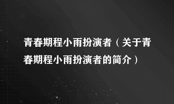 青春期程小雨扮演者（关于青春期程小雨扮演者的简介）