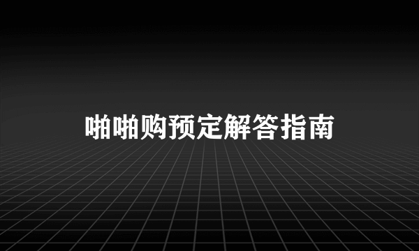 啪啪购预定解答指南