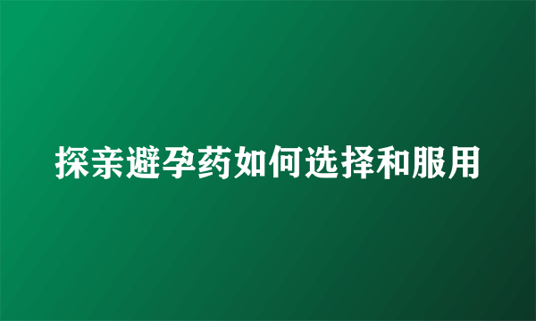 探亲避孕药如何选择和服用