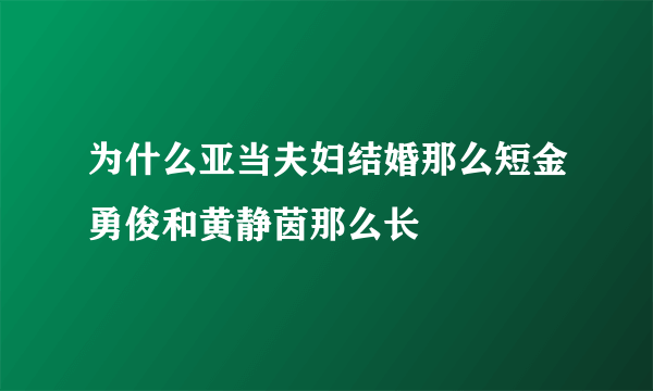 为什么亚当夫妇结婚那么短金勇俊和黄静茵那么长