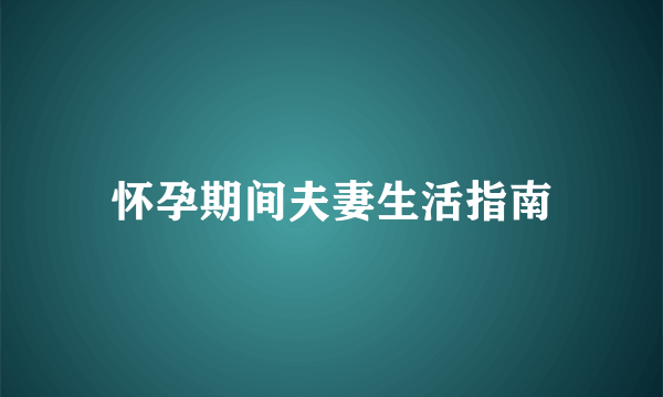 怀孕期间夫妻生活指南