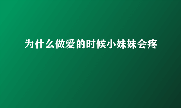 为什么做爱的时候小妹妹会疼