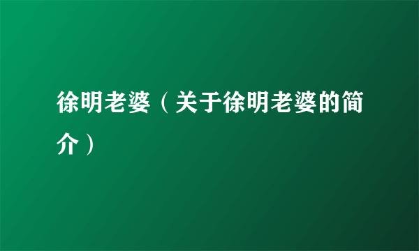 徐明老婆（关于徐明老婆的简介）