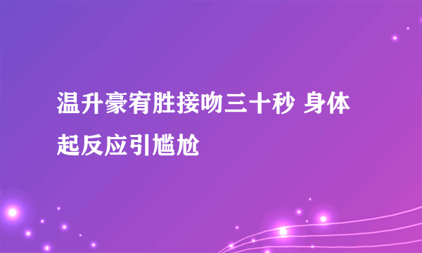 温升豪宥胜接吻三十秒 身体起反应引尴尬