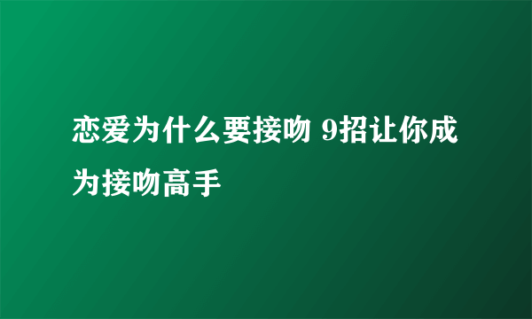 恋爱为什么要接吻 9招让你成为接吻高手