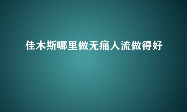 佳木斯哪里做无痛人流做得好