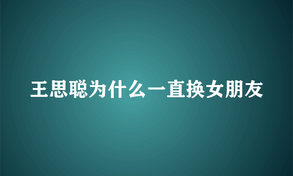 王思聪为什么一直换女朋友