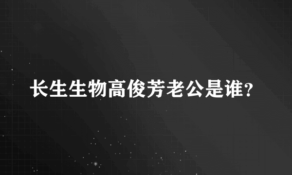 长生生物高俊芳老公是谁？