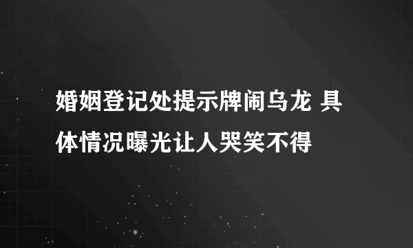 婚姻登记处提示牌闹乌龙 具体情况曝光让人哭笑不得