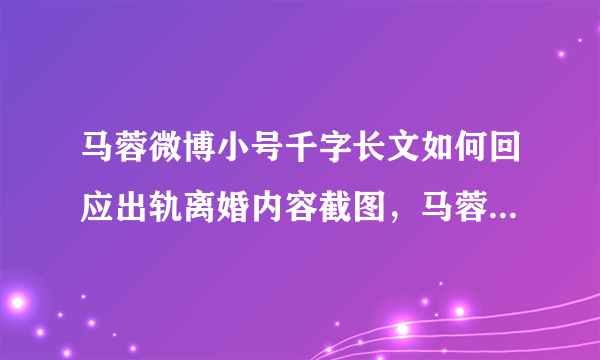 马蓉微博小号千字长文如何回应出轨离婚内容截图，马蓉承认错了吗