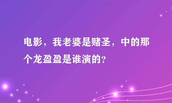 电影，我老婆是赌圣，中的那个龙盈盈是谁演的？