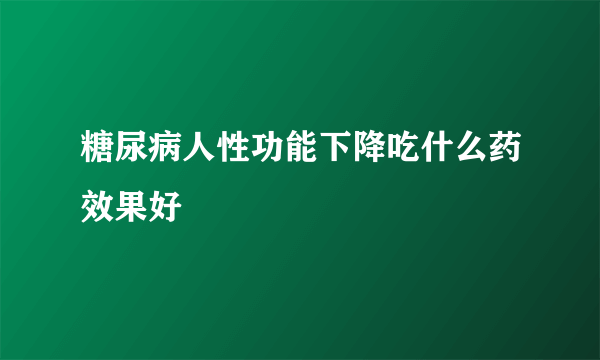 糖尿病人性功能下降吃什么药效果好