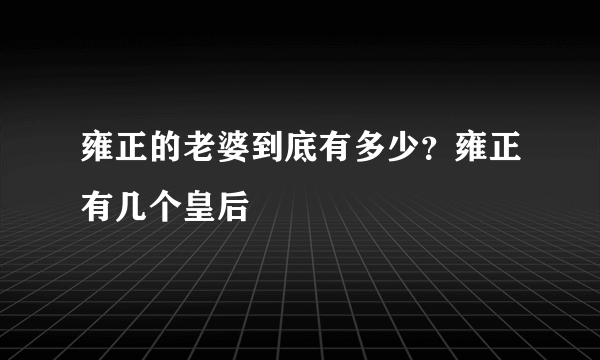 雍正的老婆到底有多少？雍正有几个皇后