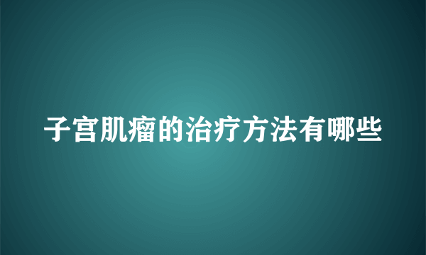 子宫肌瘤的治疗方法有哪些