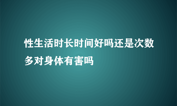 性生活时长时间好吗还是次数多对身体有害吗