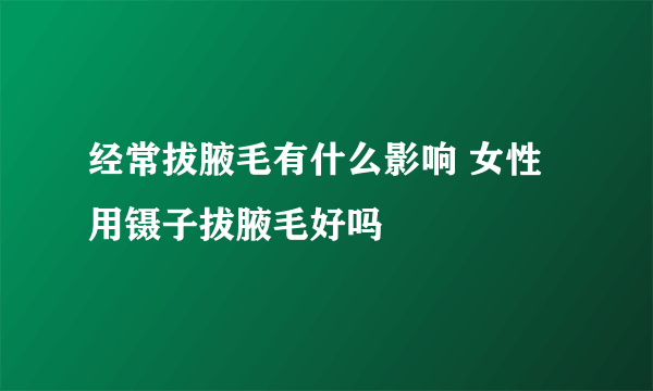 经常拔腋毛有什么影响 女性用镊子拔腋毛好吗