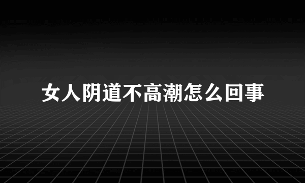 女人阴道不高潮怎么回事