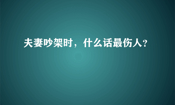 夫妻吵架时，什么话最伤人？