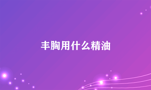 丰胸用什么精油