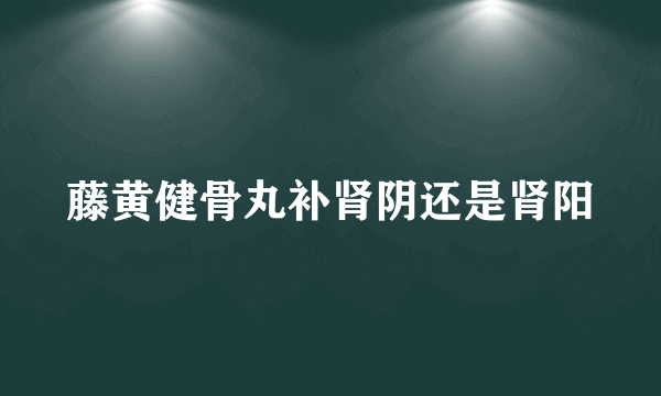 藤黄健骨丸补肾阴还是肾阳