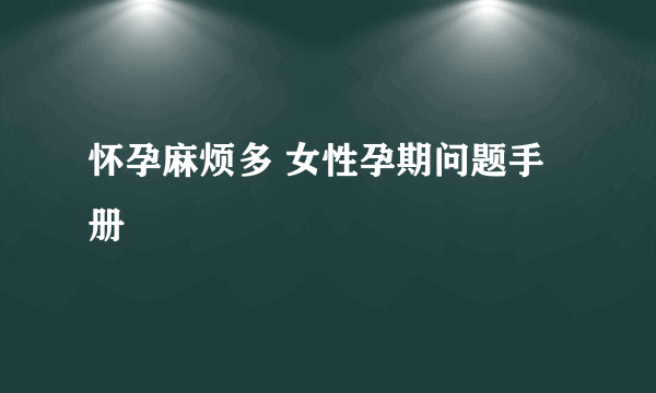 怀孕麻烦多 女性孕期问题手册