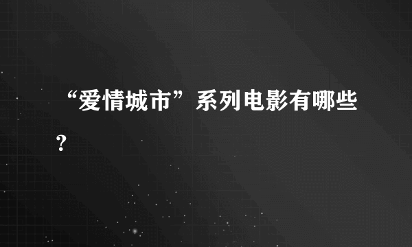 “爱情城市”系列电影有哪些？