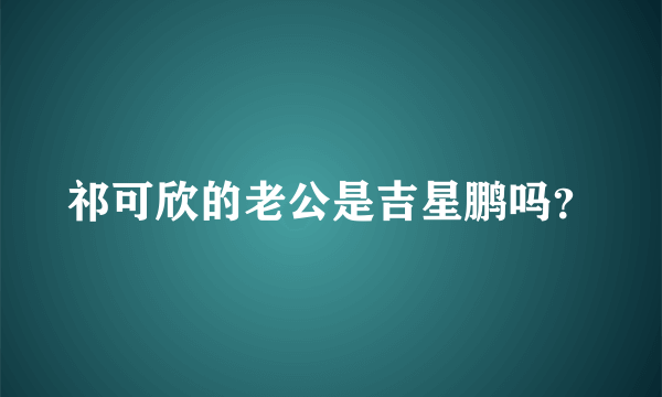 祁可欣的老公是吉星鹏吗？