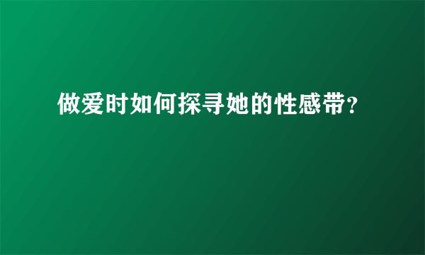 做爱时如何探寻她的性感带？