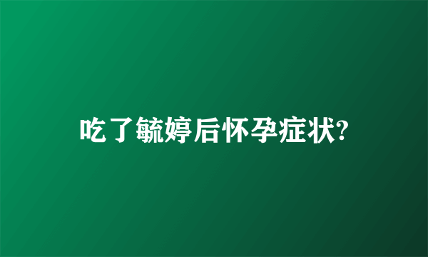 吃了毓婷后怀孕症状?