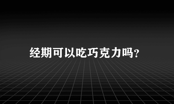 经期可以吃巧克力吗？