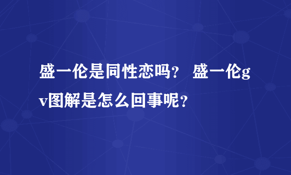 盛一伦是同性恋吗？ 盛一伦gv图解是怎么回事呢？