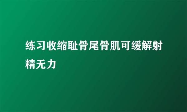 练习收缩耻骨尾骨肌可缓解射精无力