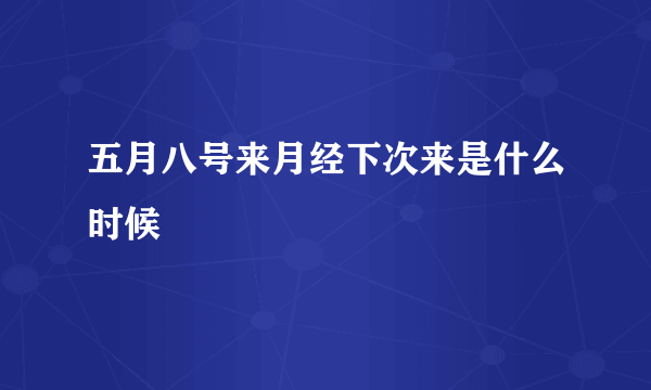 五月八号来月经下次来是什么时候