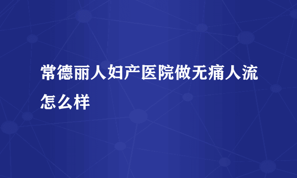 常德丽人妇产医院做无痛人流怎么样