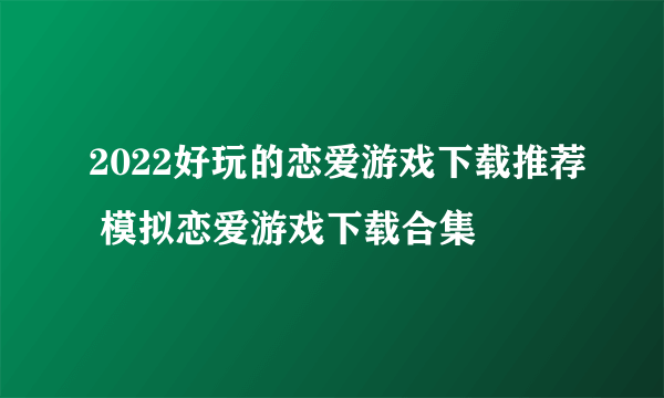 2022好玩的恋爱游戏下载推荐 模拟恋爱游戏下载合集