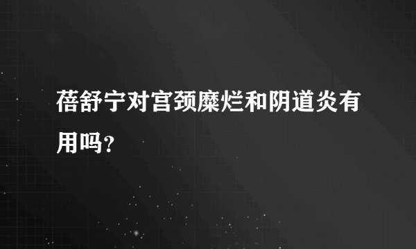 蓓舒宁对宫颈糜烂和阴道炎有用吗？