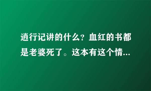 逍行记讲的什么？血红的书都是老婆死了。这本有这个情节么？有没有喜欢主角的女人但是没角在一起的悲剧情